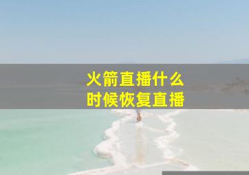 火箭直播什么时候恢复直播