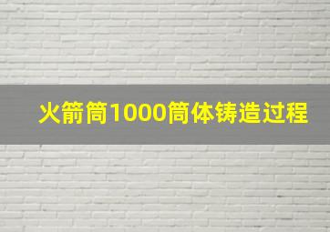 火箭筒1000筒体铸造过程