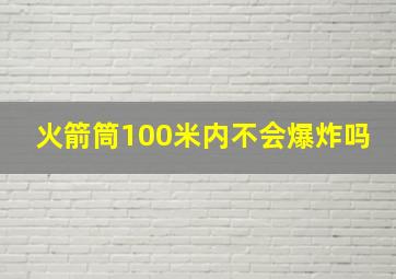 火箭筒100米内不会爆炸吗