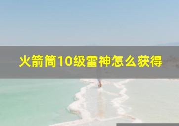 火箭筒10级雷神怎么获得