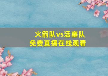 火箭队vs活塞队免费直播在线观看