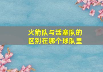 火箭队与活塞队的区别在哪个球队里