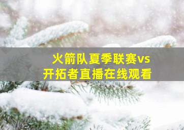 火箭队夏季联赛vs开拓者直播在线观看