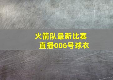 火箭队最新比赛直播006号球衣