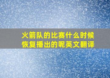 火箭队的比赛什么时候恢复播出的呢英文翻译