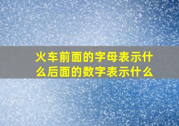 火车前面的字母表示什么后面的数字表示什么