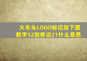 火车头LOGO标记加下面数字52加旁边21什么意思