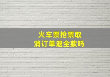 火车票抢票取消订单退全款吗