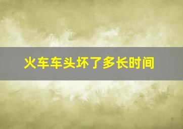 火车车头坏了多长时间