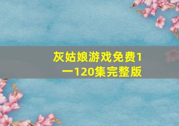 灰姑娘游戏免费1一120集完整版