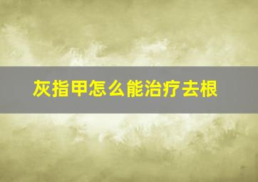 灰指甲怎么能治疗去根