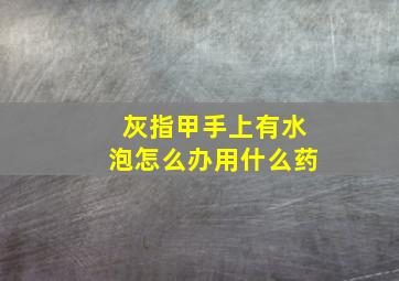 灰指甲手上有水泡怎么办用什么药