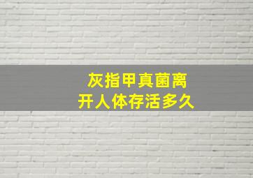 灰指甲真菌离开人体存活多久