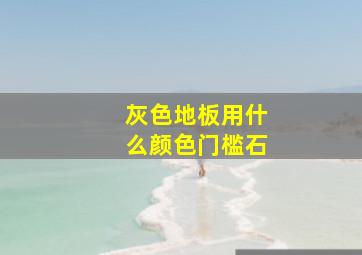 灰色地板用什么颜色门槛石