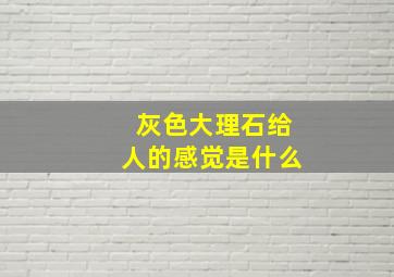 灰色大理石给人的感觉是什么