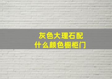 灰色大理石配什么颜色橱柜门