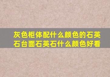 灰色柜体配什么颜色的石英石台面石英石什么颜色好看