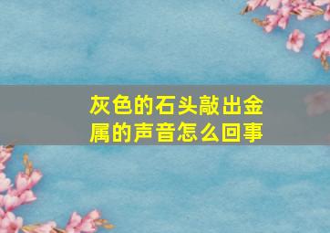 灰色的石头敲出金属的声音怎么回事