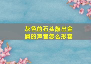 灰色的石头敲出金属的声音怎么形容