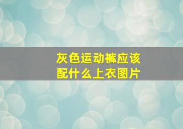 灰色运动裤应该配什么上衣图片