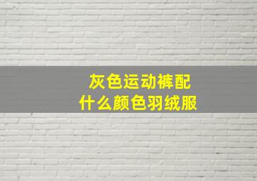 灰色运动裤配什么颜色羽绒服