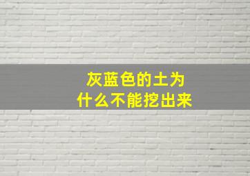 灰蓝色的土为什么不能挖出来