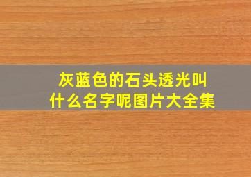 灰蓝色的石头透光叫什么名字呢图片大全集