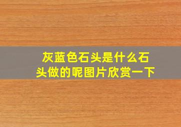 灰蓝色石头是什么石头做的呢图片欣赏一下