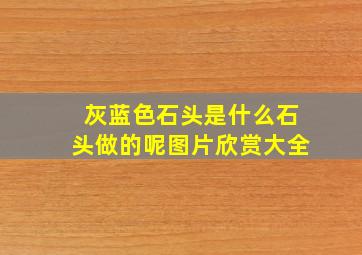 灰蓝色石头是什么石头做的呢图片欣赏大全