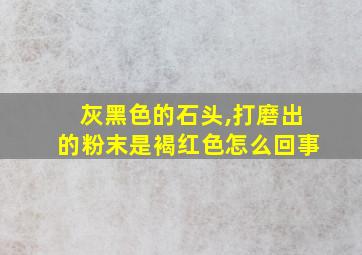 灰黑色的石头,打磨出的粉末是褐红色怎么回事