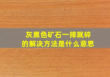 灰黑色矿石一摔就碎的解决方法是什么意思