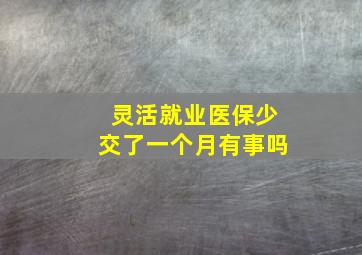 灵活就业医保少交了一个月有事吗