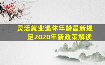 灵活就业退休年龄最新规定2020年新政策解读