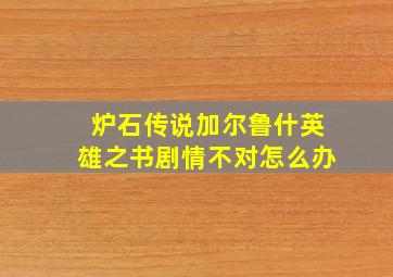 炉石传说加尔鲁什英雄之书剧情不对怎么办