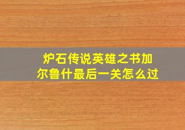 炉石传说英雄之书加尔鲁什最后一关怎么过