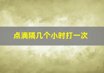 点滴隔几个小时打一次