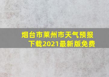 烟台市莱州市天气预报下载2021最新版免费