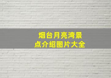 烟台月亮湾景点介绍图片大全