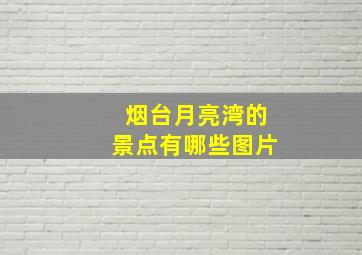 烟台月亮湾的景点有哪些图片