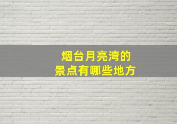 烟台月亮湾的景点有哪些地方