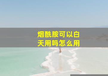 烟酰胺可以白天用吗怎么用