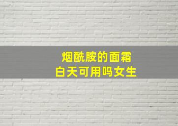 烟酰胺的面霜白天可用吗女生