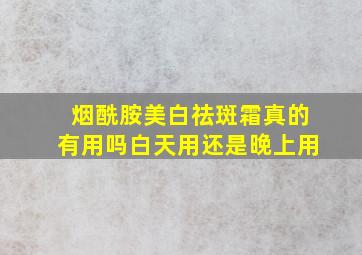 烟酰胺美白祛斑霜真的有用吗白天用还是晚上用