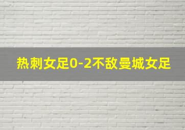 热刺女足0-2不敌曼城女足