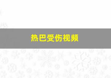 热巴受伤视频