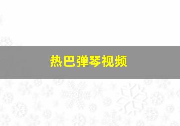 热巴弹琴视频