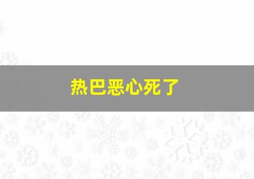 热巴恶心死了