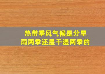 热带季风气候是分旱雨两季还是干湿两季的