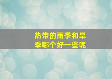 热带的雨季和旱季哪个好一些呢