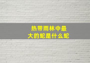 热带雨林中最大的蛇是什么蛇